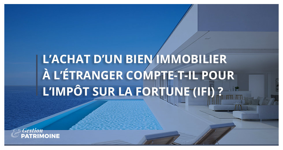 L’achat d’un bien immobilier à l’étranger compte-t-il pour l’IFI ?